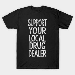 Support Your Local Drug Dealer - Humorous Slogan Design T-Shirt